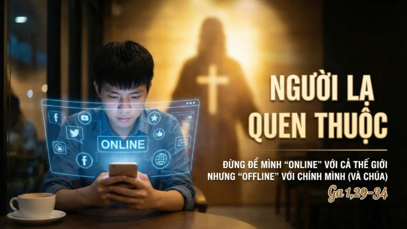 NGƯỜI LẠ QUEN THUỘC – ĐỪNG ĐỂ MÌNH “ONLINE” VỚI CẢ THẾ GIỚI NHƯNG “OFFLINE” VỚI CHÍNH MÌNH (VÀ CHÚA)