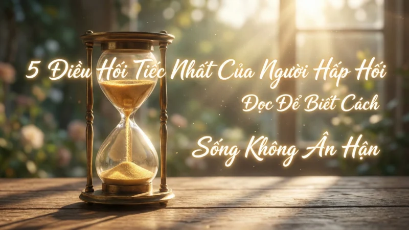5 Điều Hối Tiếc Muộn Màng Và Bài Học Để Sống Không Ân Hận