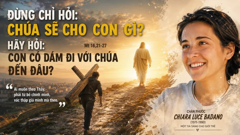 Đừng Chỉ Hỏi Chúa Sẽ Cho Con Gì – Hãy Hỏi: Con Có Dám Đi Với Chúa Đến Đâu? | Chúa Nhật XXII Thường Niên A