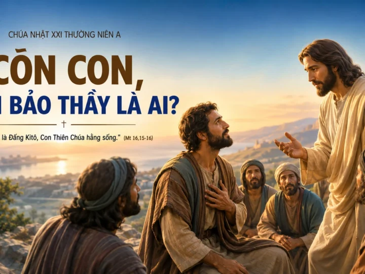 Còn Con, Con Bảo Thầy Là Ai? – Suy Tư Chúa Nhật XXI Thường Niên A (Mt 16,13-20)